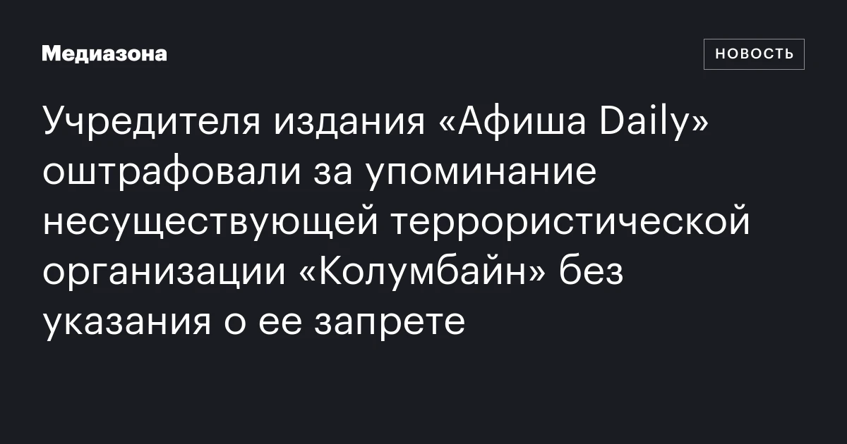 Учредителя издания «Афиша Daily» оштрафовали за упоминание несуществующей террористической организации «Колумбайн» без указания о ее запрете