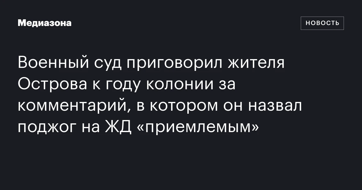 Военный суд приговорил жителя Острова к году колонии за комментарий, в котором он назвал поджог на ЖД «приемлемым»