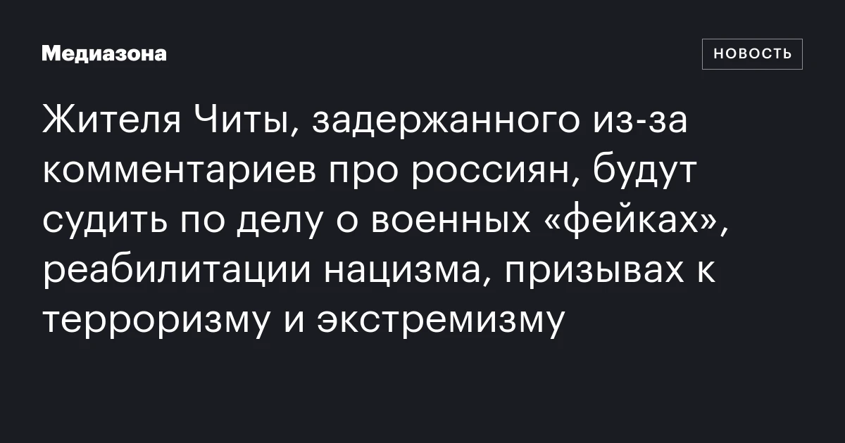 Жителя Читы, задержанного из‑за комментариев про россиян, будут судить по делу о военных «фейках», реабилитации нацизма, призывах к терроризму и экстремизму