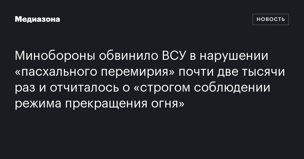 Минобороны обвинило ВСУ в нарушении «пасхального перемирия» почти две тысячи раз и отчиталось о «строгом соблюдении режима прекращения огня»