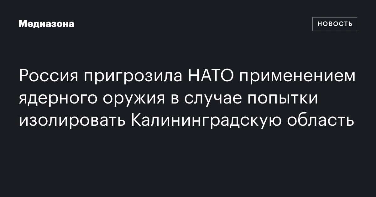 Россия пригрозила НАТО применением ядерного оружия в случае попытки изолировать Калининградскую область