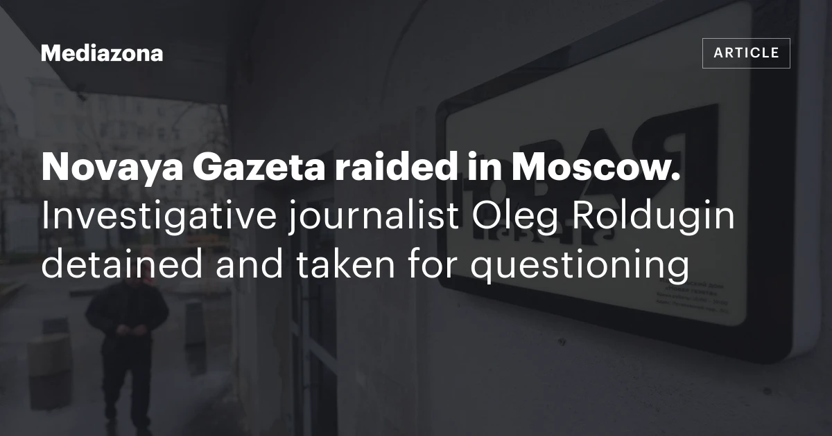 Novaya Gazeta raided in Moscow. Investigative journalist Oleg Roldugin detained and taken for questioning