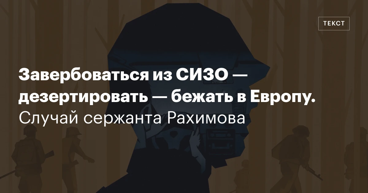 Завербоваться из СИЗО — дезертировать — бежать в Европу. Случай сержанта Рахимова