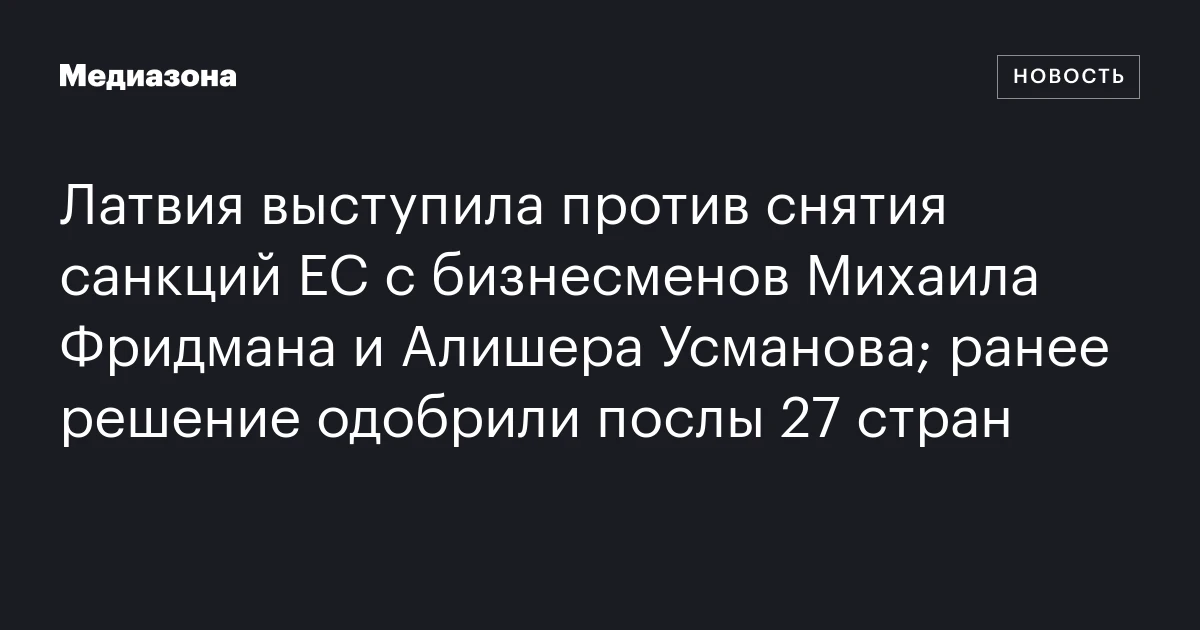 Латвия выступила против снятия санкций ЕС с бизнесменов Михаила Фридмана и Алишера Усманова; ранее решение одобрили послы 27 стран
