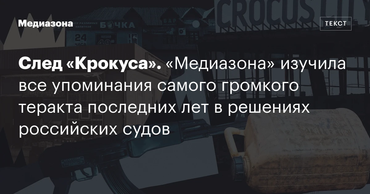 След «Крокуса». «Медиазона» изучила все упоминания самого громкого теракта последних лет в решениях российских судов