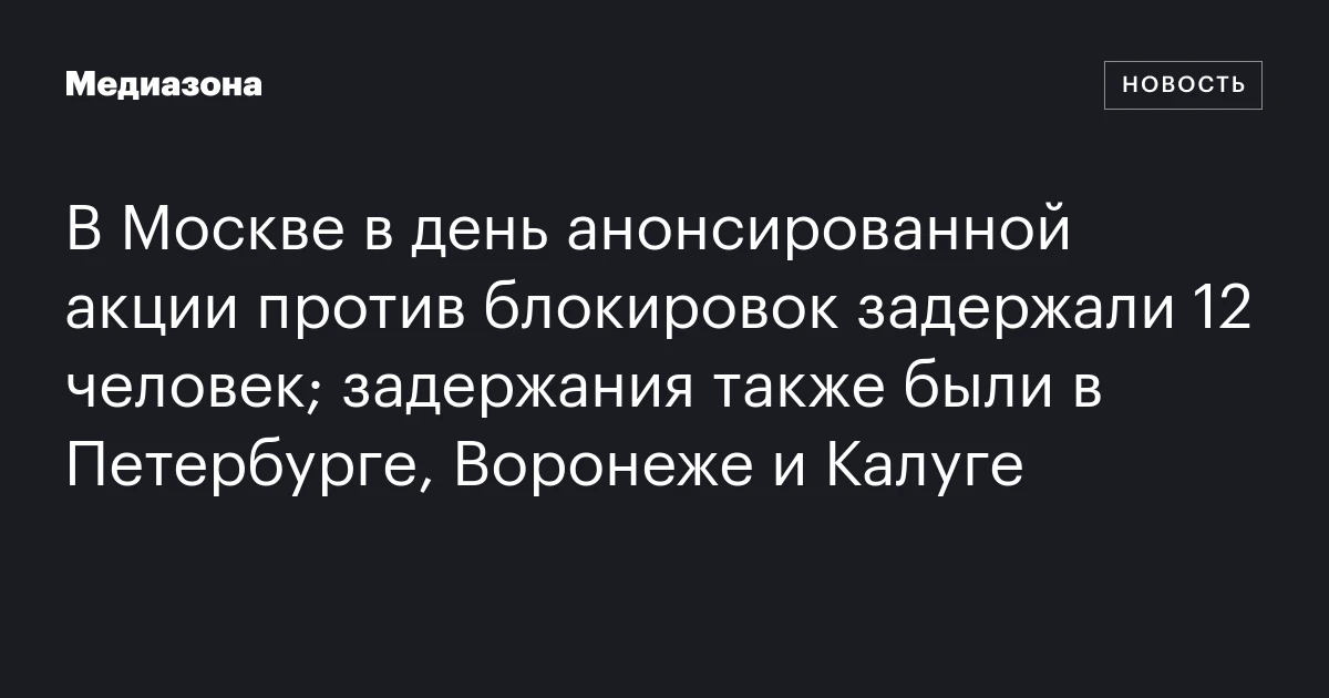 В Москве в день анонсированной акции против блокировок задержали 12 человек; задержания также были в Петербурге, Воронеже и Калуге