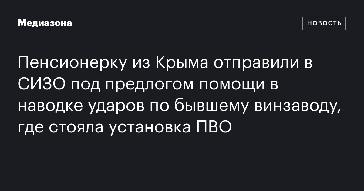Пенсионерку из Крыма отправили в СИЗО под предлогом помощи в наводке ударов по бывшему винзаводу, где стояла установка ПВО