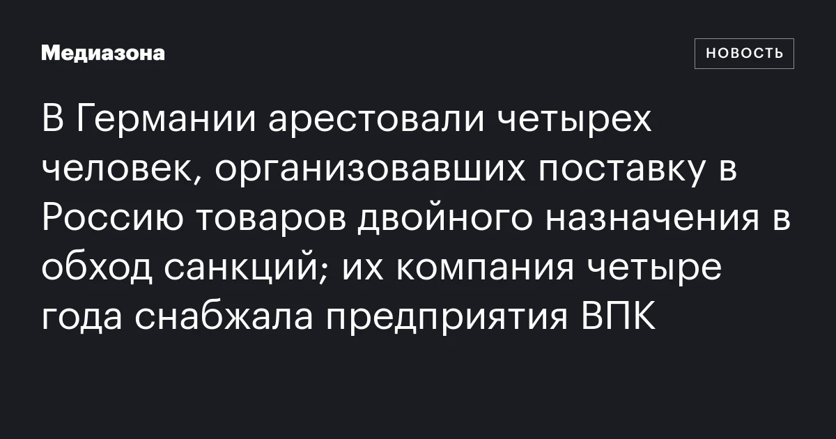 В Германии арестовали четырех человек, организовавших поставку в Россию товаров двойного назначения в обход санкций; их компания четыре года снабжала предприятия ВПК