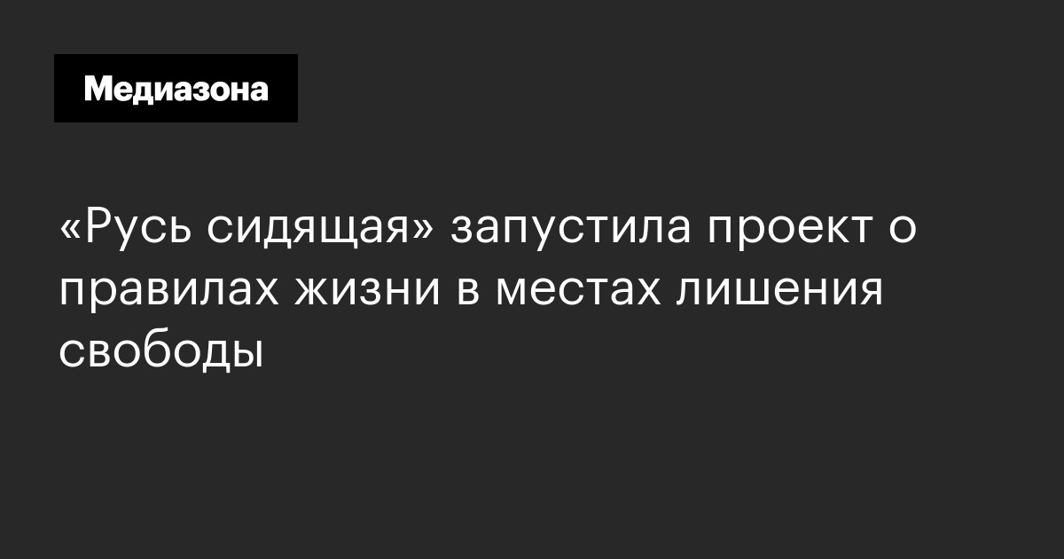«русь сидящая» запустила проект о правилах жизни в местах лишения свободы 