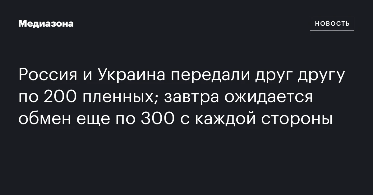 Россия и Украина передали друг другу по 200 пленных; завтра ожидается обмен еще по 300 с каждой стороны