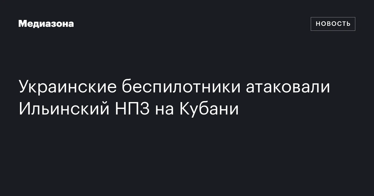 Украинские беспилотники атаковали Ильинский НПЗ на Кубани
