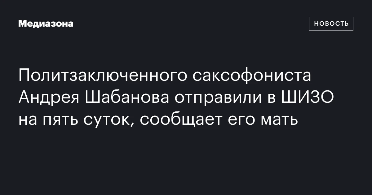 Политзаключенного саксофониста Андрея Шабанова отправили в ШИЗО на пять суток, сообщает его мать