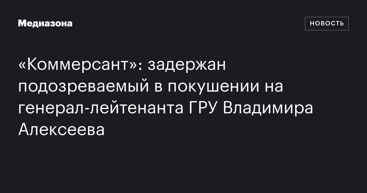 «Коммерсант»: задержан подозреваемый в покушении на генерал‑лейтенанта ГРУ Владимира Алексеева