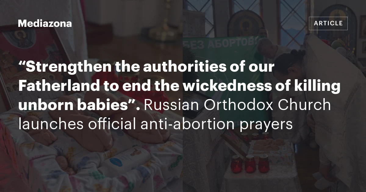 “Strengthen the authorities of our Fatherland to end the wickedness of killing unborn babies”. Russian Orthodox Church launches official anti‑abortion prayers