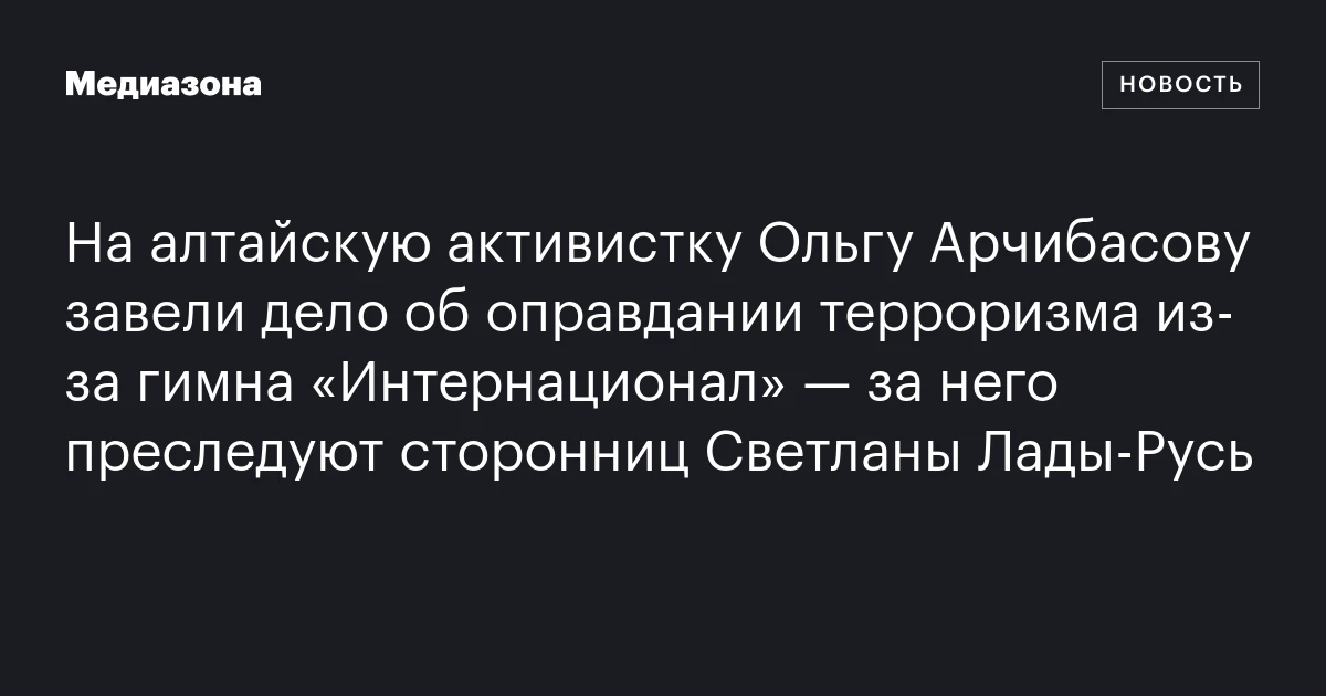 На алтайскую активистку Ольгу Арчибасову завели дело об оправдании терроризма из‑за гимна «Интернационал» — за него преследуют сторонниц Светланы Лады‑Русь
