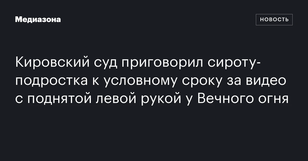 Кировский суд приговорил сироту‑подростка к условному сроку за видео с поднятой левой рукой у Вечного огня