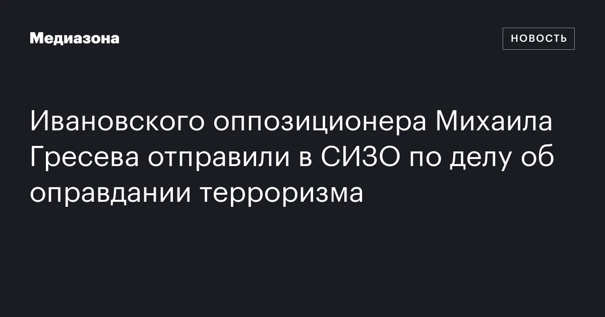 Ивановского оппозиционера Михаила Гресева отправили в СИЗО по делу об оправдании терроризма