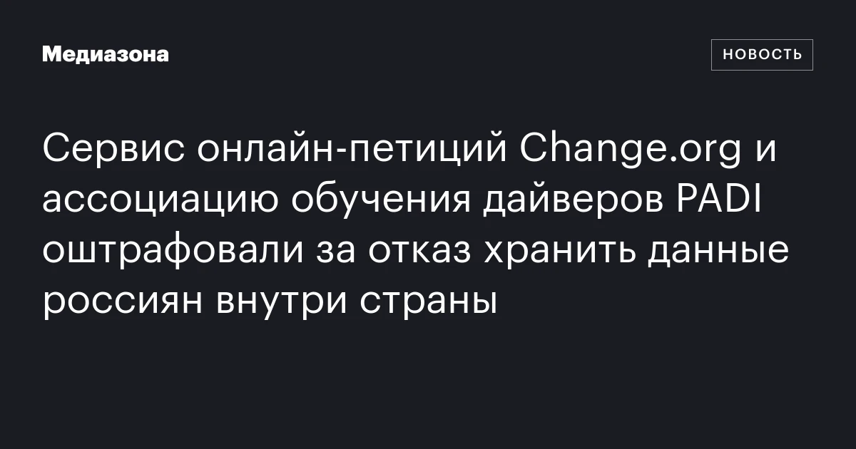 Сервис онлайн‑петиций Change.org и ассоциацию обучения дайверов PADI оштрафовали за отказ хранить данные россиян внутри страны