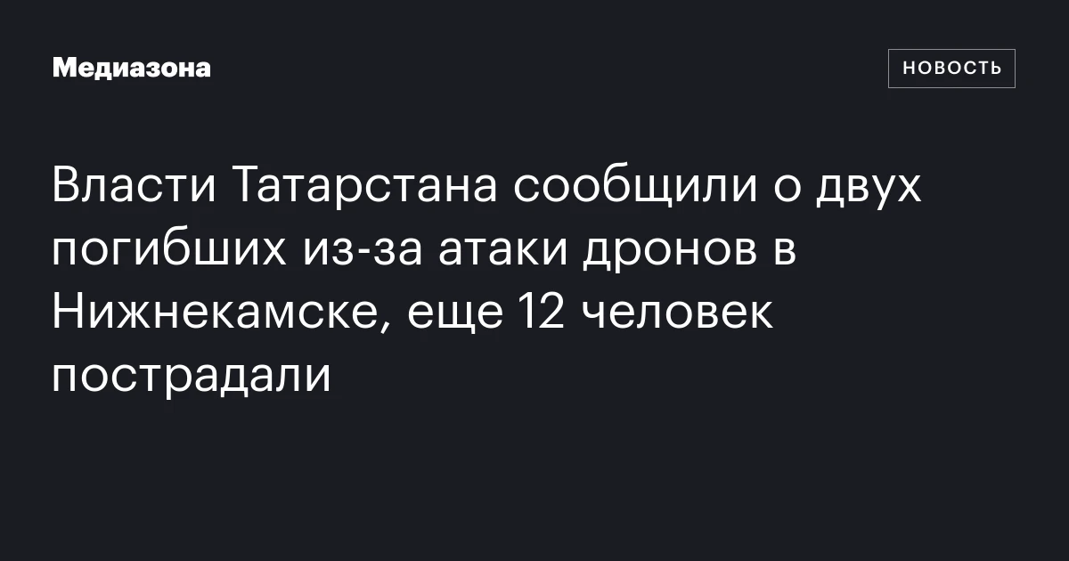 Власти Татарстана сообщили о двух погибших из‑за атаки дронов в Нижнекамске, еще 12 человек пострадали