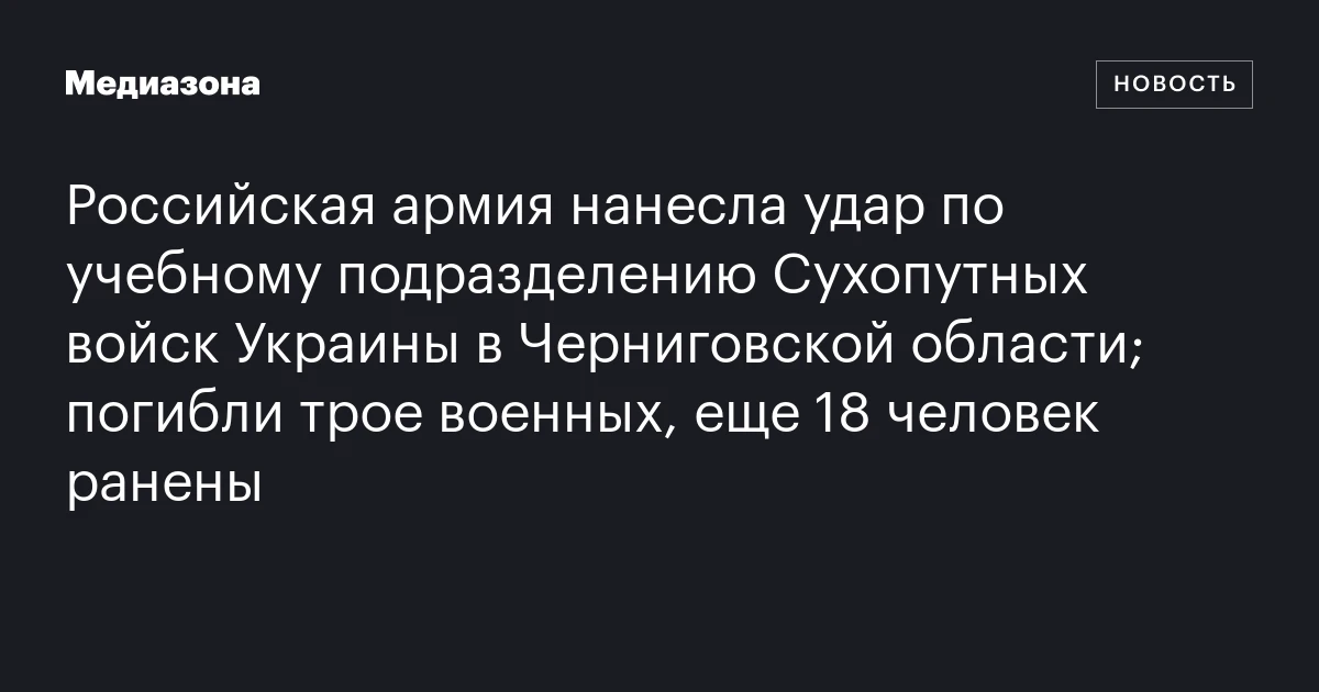 Российская армия нанесла удар по учебному подразделению Сухопутных войск Украины в Черниговской области; погибли трое военных, еще 18 человек ранены
