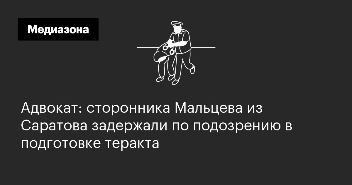 Адвокат: сторонника Мальцева из Саратова задержали по подозрению в подготовке теракта