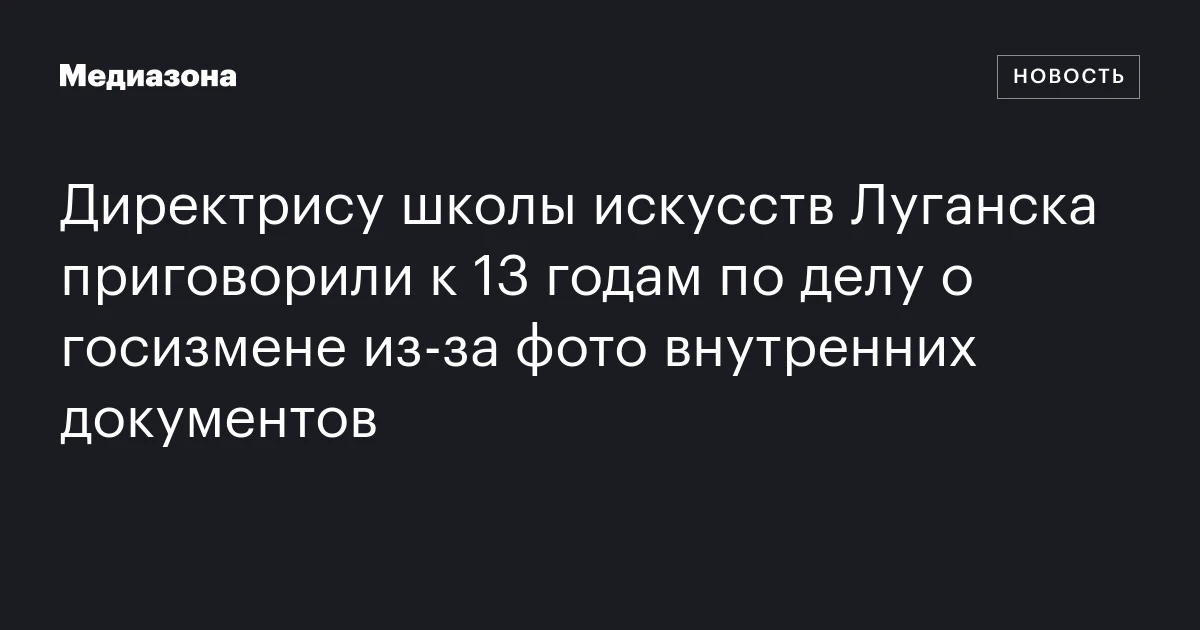Директрису школы искусств Луганска приговорили к 13 годам по делу о госизмене из‑за фото внутренних документов