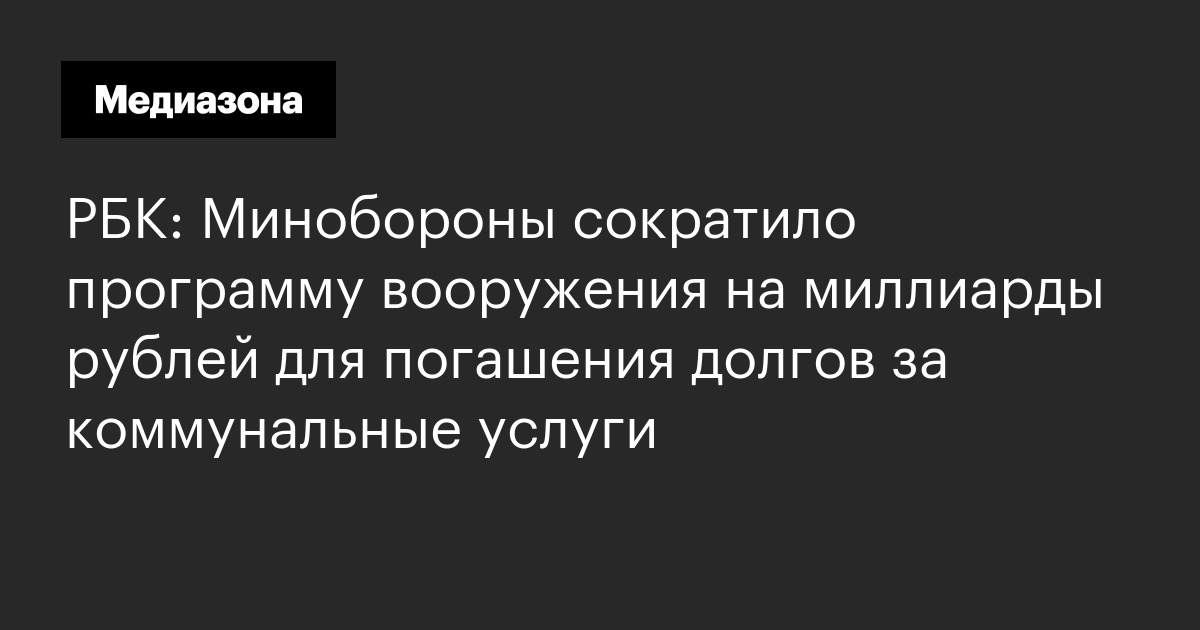 Рбк: минобороны сократило программу вооружения на миллиарды рублей для погашения долгов за коммунальные услуги