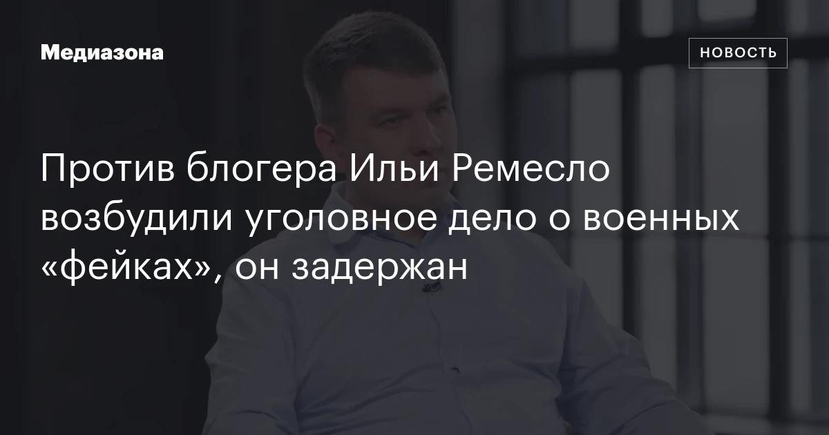 Против блогера Ильи Ремесло возбудили уголовное дело о военных «фейках», он задержан