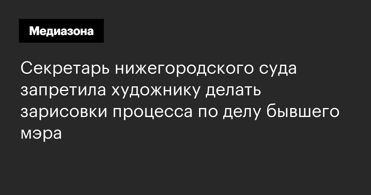 Cекретарь нижегородского суда запретила художнику делать зарисовки процесса по делу бывшего мэра
