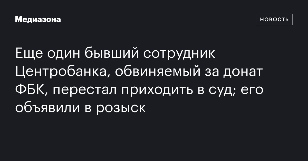 Еще один бывший сотрудник Центробанка, обвиняемый за донат ФБК, перестал приходить в суд; его объявили в розыск