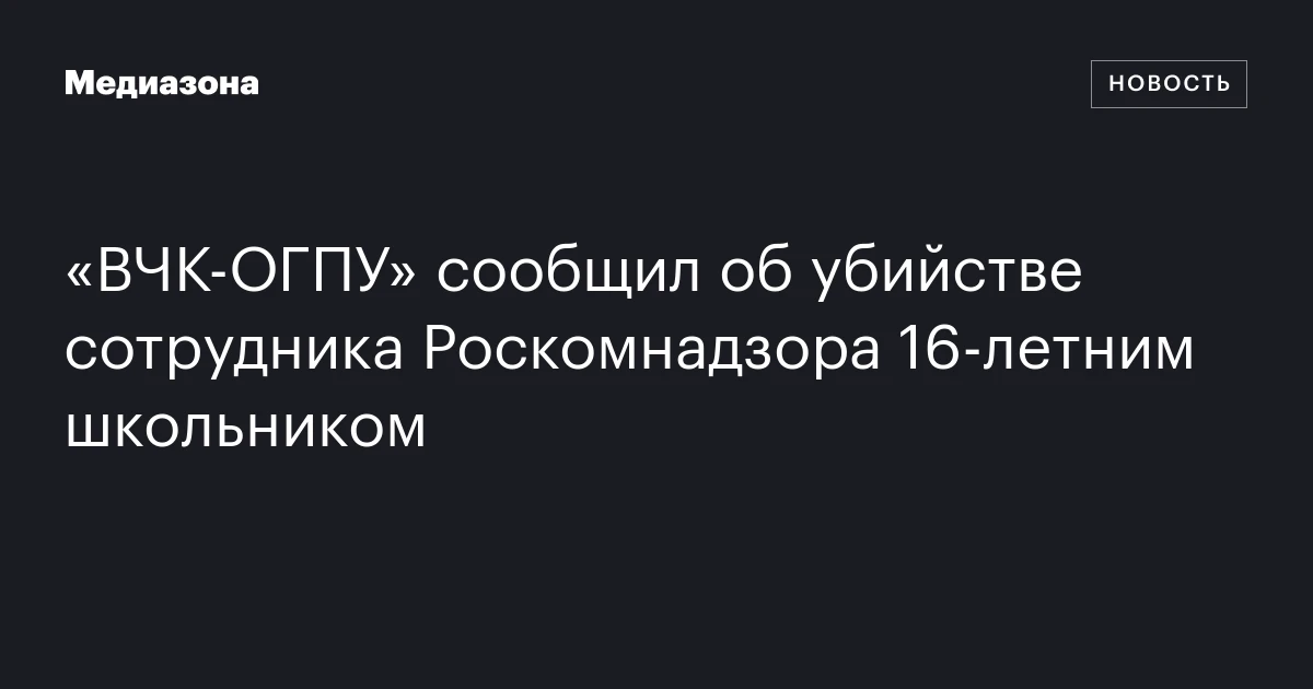 «ВЧК‑ОГПУ» сообщил об убийстве сотрудника Роскомнадзора 16‑летним школьником