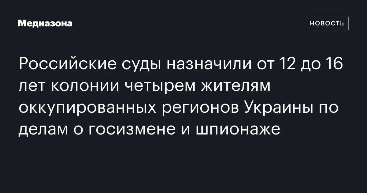 Российские суды назначили от 12 до 16 лет колонии четырем жителям оккупированных регионов Украины по делам о госизмене и шпионаже