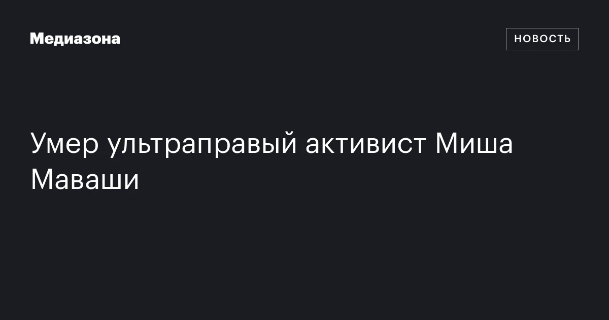 Умер ультраправый активист Миша Маваши