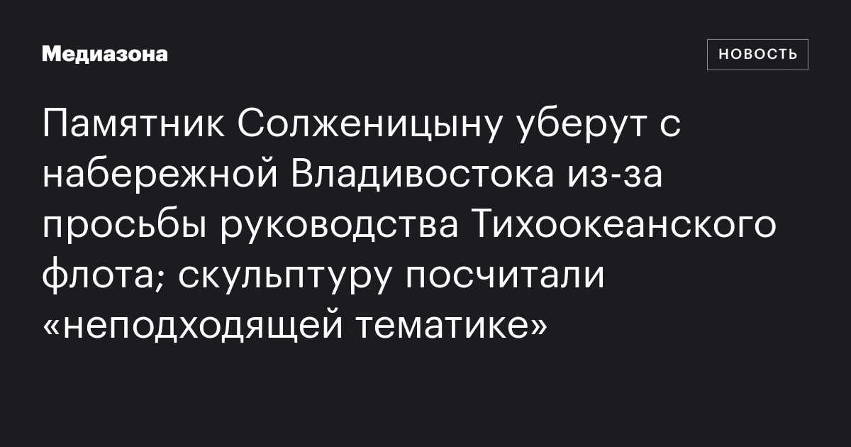 Памятник Солженицыну уберут с набережной Владивостока из‑за просьбы руководства Тихоокеанского флота; скульптуру посчитали «неподходящей тематике»