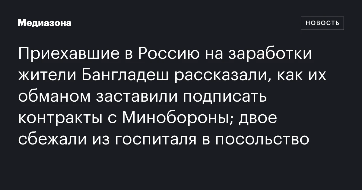 Приехавшие в Россию на заработки жители Бангладеш рассказали, как их обманом заставили подписать контракты с Минобороны; двое сбежали из госпиталя в посольство