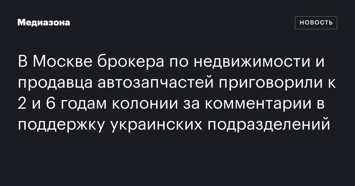 В Москве брокера по недвижимости и продавца автозапчастей приговорили к 2 и 6 годам колонии за комментарии в поддержку украинских подразделений