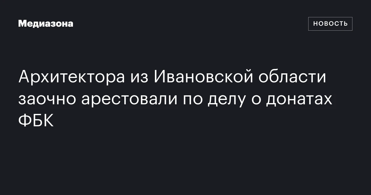 Архитектора из Ивановской области заочно арестовали по делу о донатах ФБК