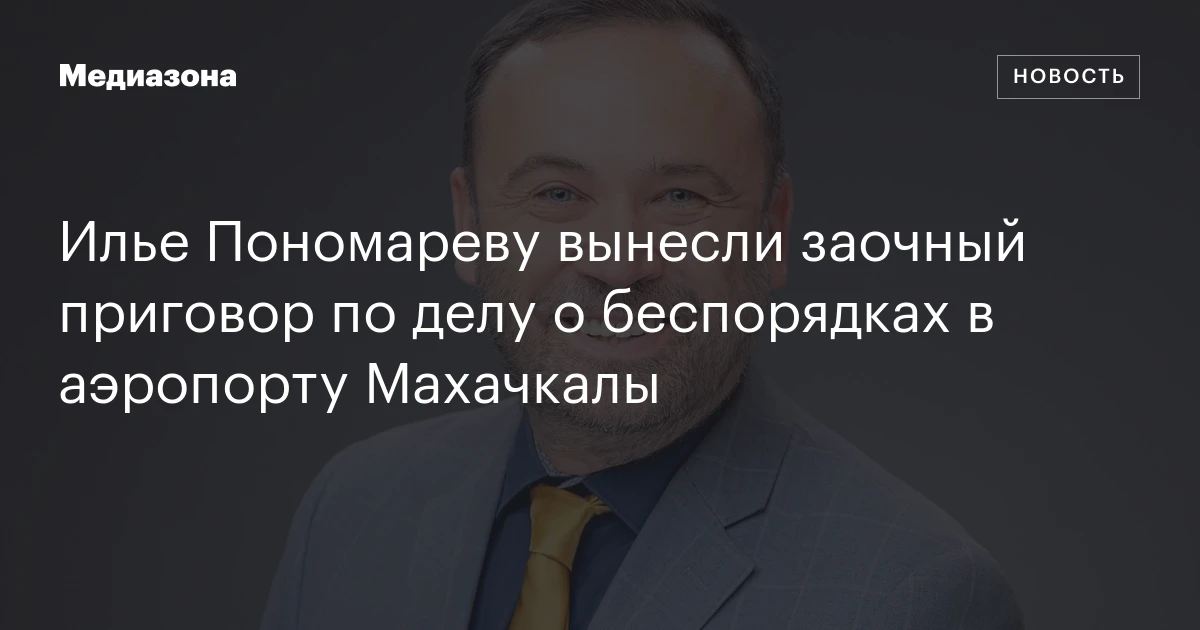 Илье Пономареву вынесли заочный приговор по делу о беспорядках в аэропорту Махачкалы