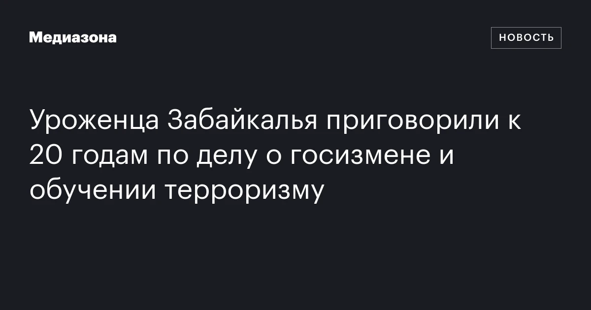 Уроженца Забайкалья приговорили к 20 годам по делу о госизмене и обучении терроризму