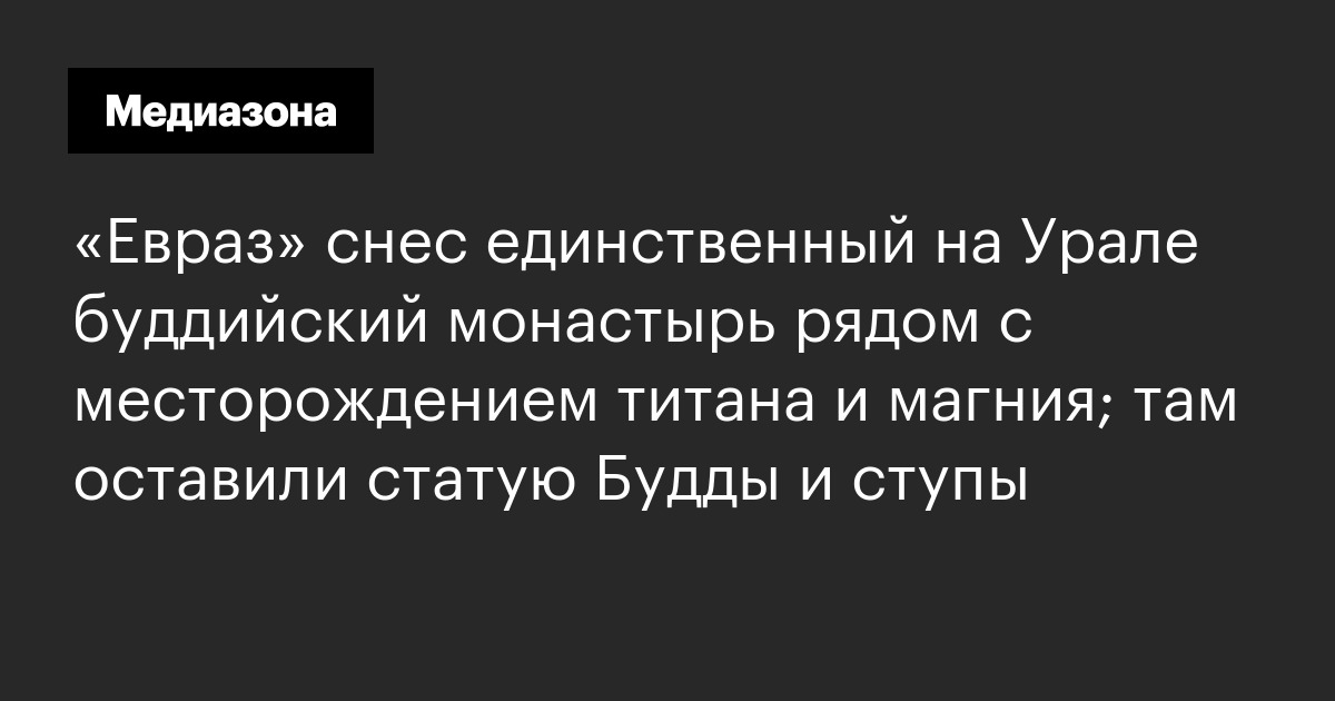 «евраз» снес единственный на урале буддийский монастырь рядом с месторождением титана и магния; там оставили статую будды и ступы