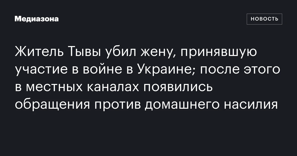 Житель Тывы убил жену, принявшую участие в войне в Украине; после этого в местных каналах появились обращения против домашнего насилия