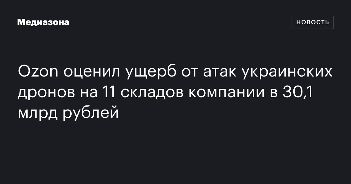 Ozon оценил ущерб от атак украинских дронов на 11 складов компании в 30,1 млрд рублей