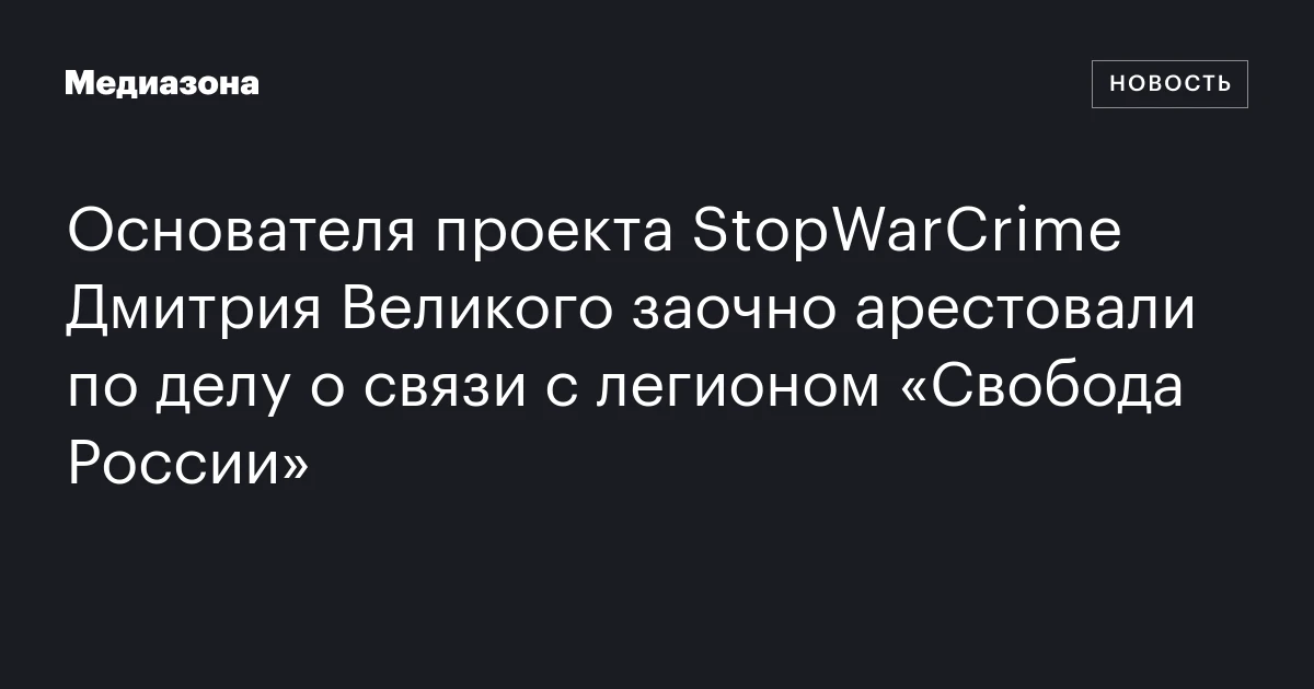 Основателя проекта StopWarCrime Дмитрия Великого заочно арестовали по делу о связи с легионом «Свобода России»