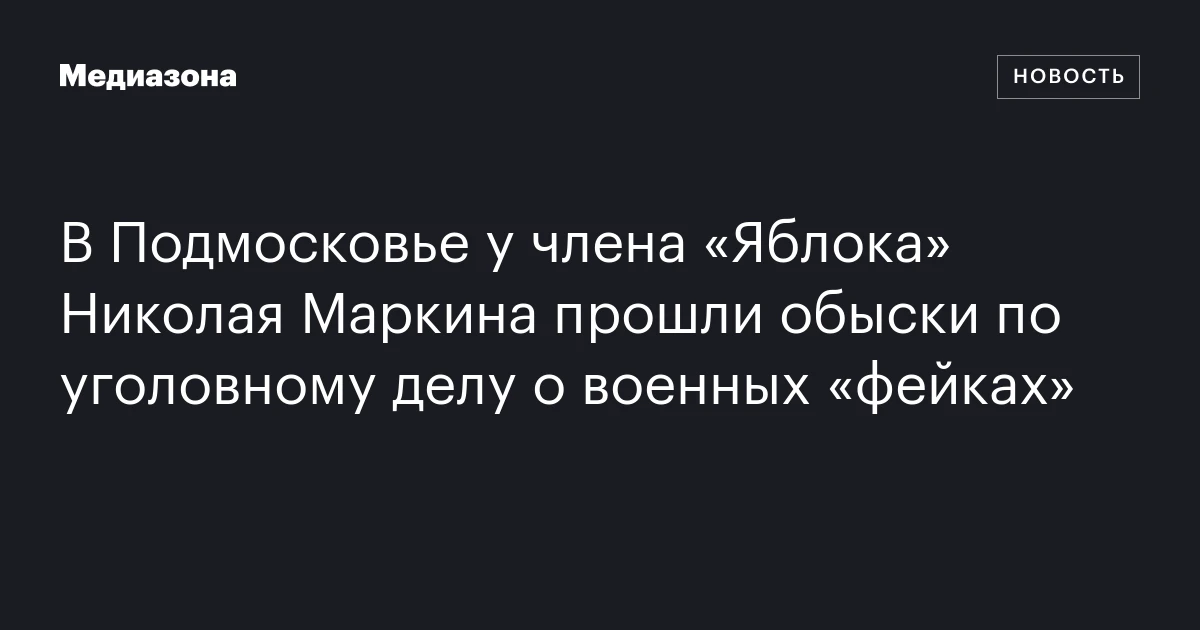 В Подмосковье у члена «Яблока» Николая Маркина прошли обыски по уголовному делу о военных «фейках»