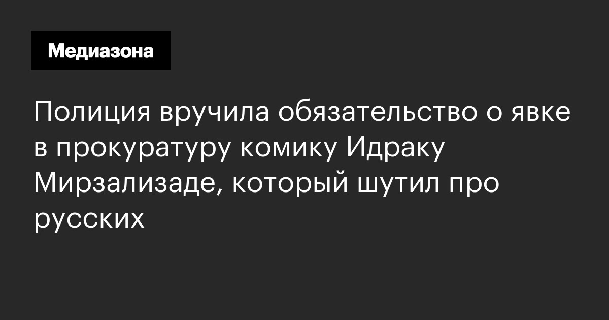 Полиция вручила обязательство о явке в прокуратуру комику идраку мирзализаде, который шутил про русских