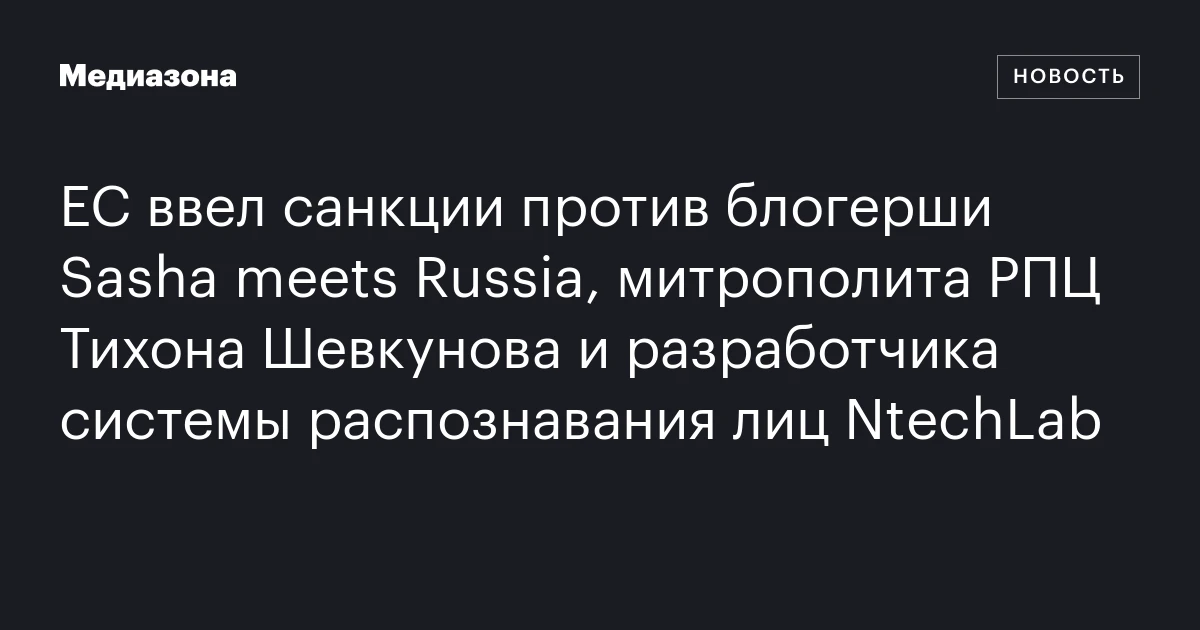 ЕС ввел санкции против блогерши Sasha meets Russia, митрополита РПЦ Тихона Шевкунова и разработчика системы распознавания лиц NtechLab