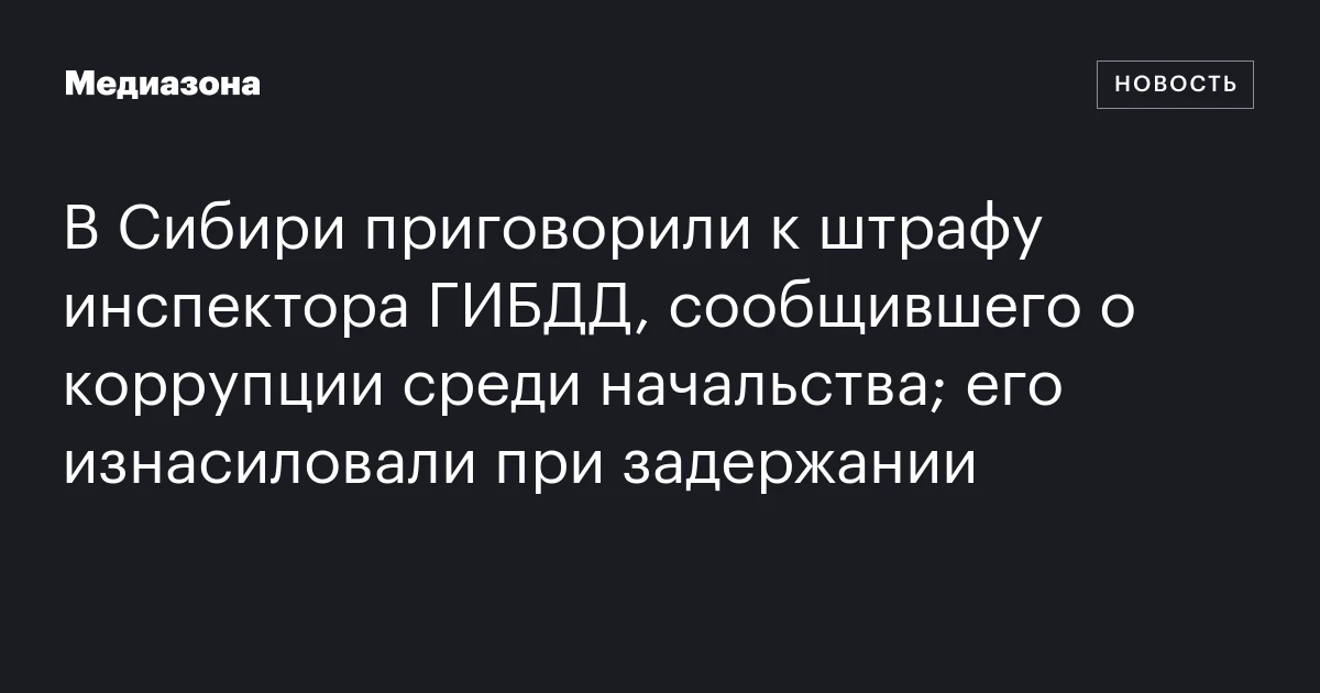 В Сибири приговорили к штрафу инспектора ГИБДД, сообщившего о коррупции среди начальства; его изнасиловали при задержании