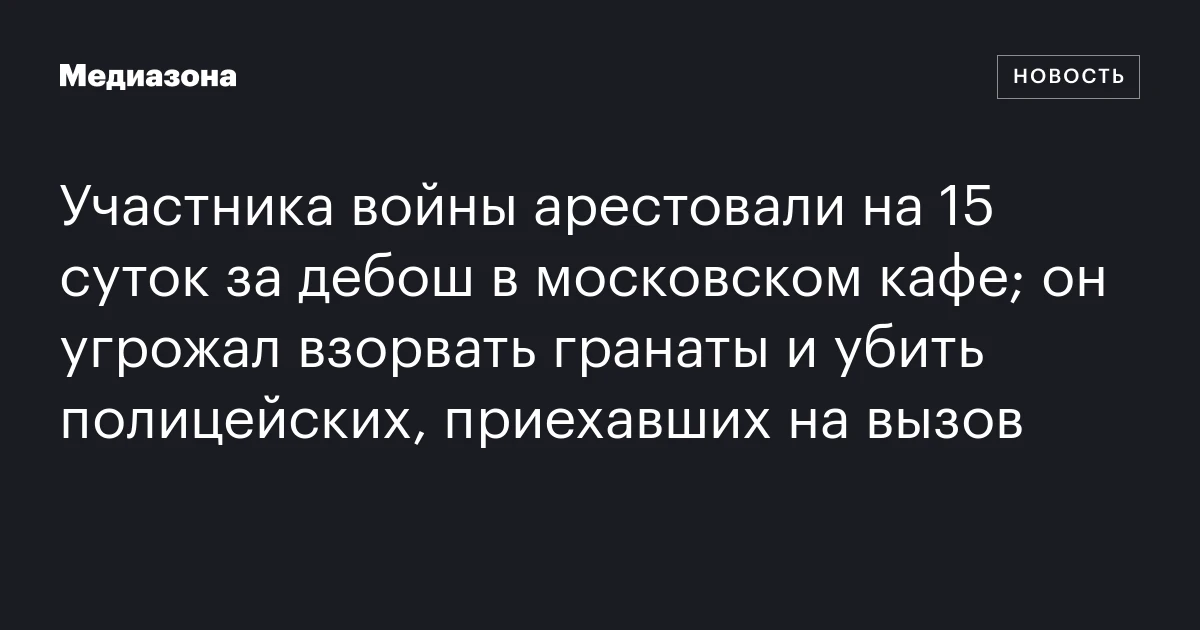 Участника войны арестовали на 15 суток за дебош в московском кафе; он угрожал взорвать гранаты и убить полицейских, приехавших на вызов