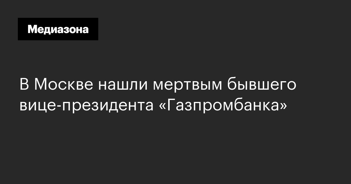 В москве нашли мертвым бывшего вице‑президента «газпромбанка»