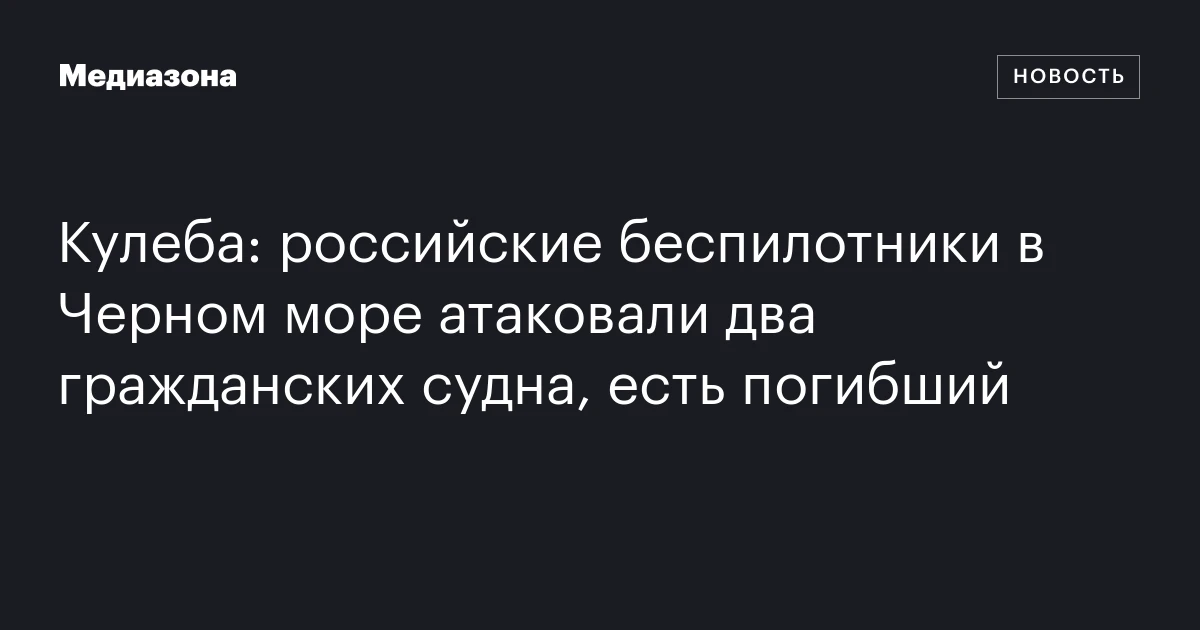 Кулеба: российские беспилотники в Черном море атаковали два гражданских судна, есть погибший